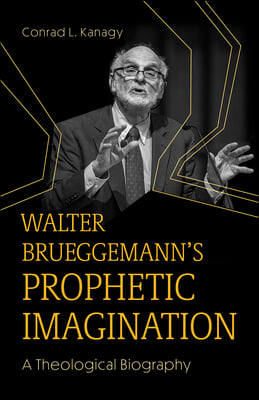 Walter Brueggemann&#39;s Prophetic Imagination: A Theological Biography