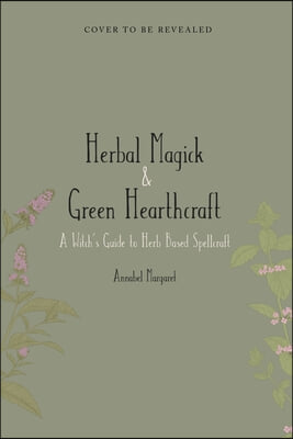 The Green Witch&#39;s Guide to Herbal Magick: A Handbook of Green Hearthcraft and Plant-Based Spellcraft