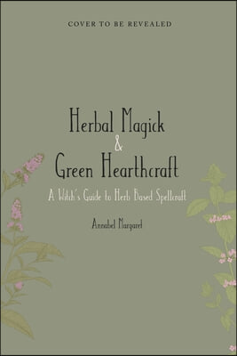 The Green Witch's Guide to Herbal Magick: A Handbook of Green Hearthcraft and Plant-Based Spellcraft