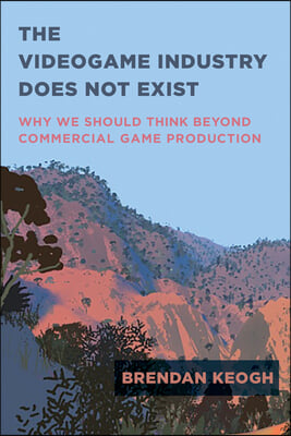 The Videogame Industry Does Not Exist: Why We Should Think Beyond Commercial Game Production