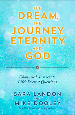 The Dream, the Journey, Eternity, and God: Channeled Answers to Life&#39;s Deepest Questions