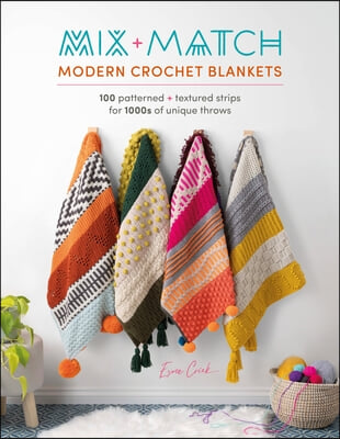 Mix and Match Modern Crochet Blankets: 100 Patterned and Textured Stripes for 1000s of Unique Throws