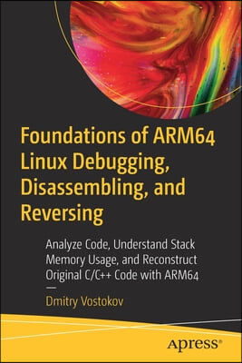 Foundations of Arm64 Linux Debugging, Disassembling, and Reversing: Analyze Code, Understand Stack Memory Usage, and Reconstruct Original C/C++ Code w