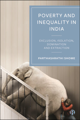 The Creation of Poverty and Inequality in India: Exclusion, Isolation, Domination and Extraction