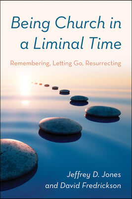 Being Church in a Liminal Time: Remembering, Letting Go, Resurrecting