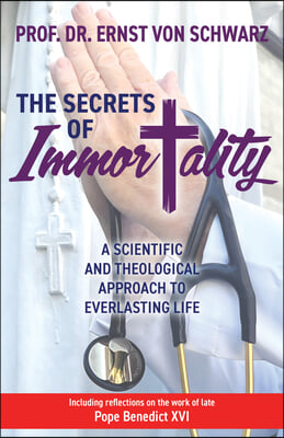 The Secrets of Immortality: A Scientific and Theological Approach to Everlasting Life