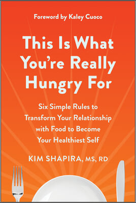 This Is What You&#39;re Really Hungry for: Six Simple Rules to Transform Your Relationship with Food to Become Your Healthiest Self