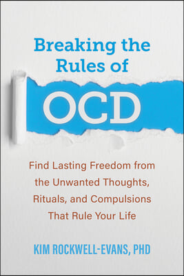 Breaking the Rules of Ocd: Find Lasting Freedom from the Unwanted Thoughts, Rituals, and Compulsions That Rule Your Life