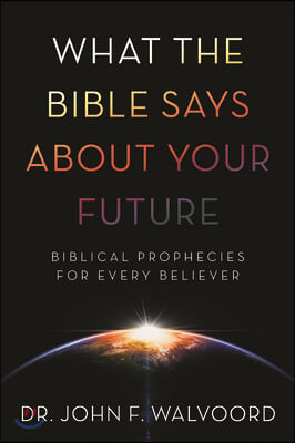 What the Bible Says about Your Future: Biblical Prophecies for Every Believer