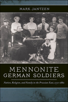 Mennonite German Soldiers: Nation, Religion, and Family in the Prussian East, 1772-1880