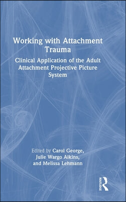 Working with Attachment Trauma: Clinical Application of the Adult Attachment Projective Picture System