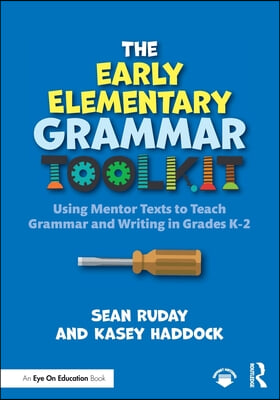 The Early Elementary Grammar Toolkit: Using Mentor Texts to Teach Grammar and Writing in Grades K-2