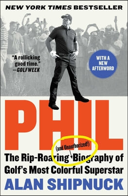 Phil: The Rip-Roaring (and Unauthorized!) Biography of Golf&#39;s Most Colorful Superstar