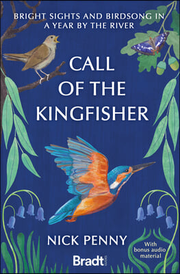 Call of the Kingfisher: Bright Sights and Birdsong in a Year by the River