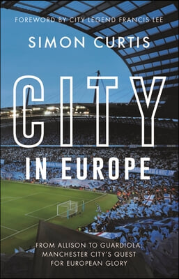 City in Europe: From Allison to Guardiola: Manchester City's Quest for European Glory