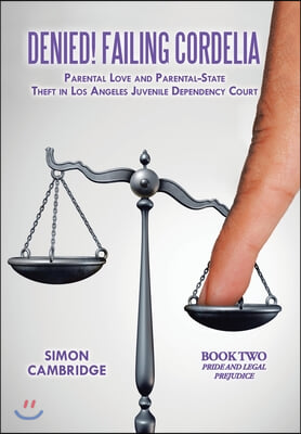 Denied! Failing Cordelia: Parental Love and Parental-State Theft in Los Angeles Juvenile Dependency Court: Book Two: Pride and Legal Prejudice