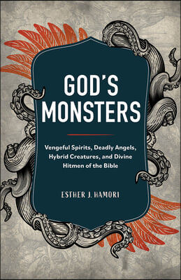 God&#39;s Monsters: Vengeful Spirits, Deadly Angels, Hybrid Creatures, and Divine Hitmen of the Bible