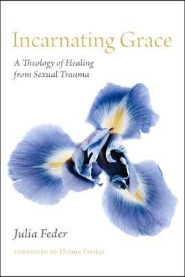 Incarnating Grace: A Theology of Healing from Sexual Trauma