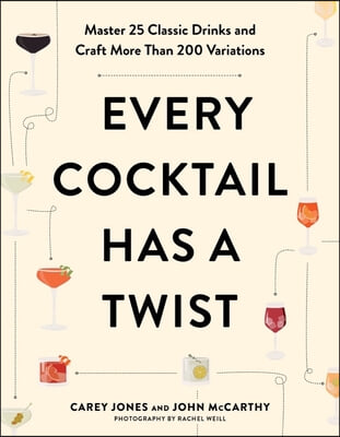 Every Cocktail Has a Twist: Master 25 Classic Drinks and Craft More Than 200 Variations