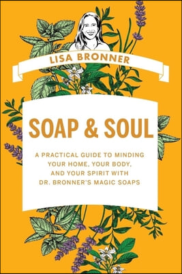 Soap &amp; Soul: A Practical Guide to Minding Your Home, Your Body, and Your Spirit with Dr. Bronner&#39;s Magic Soaps