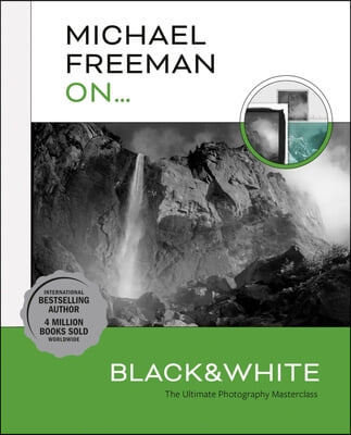 Michael Freeman On... Black &amp; White: The Ultimate Photography Masterclass