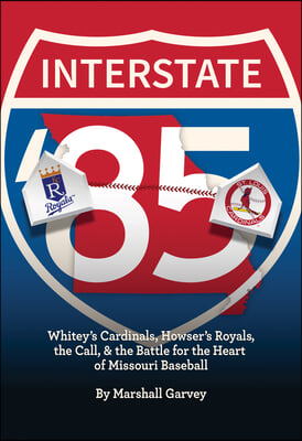 Interstate &#39;85: Whitey&#39;s Cardinals, Howser&#39;s Royals, the Call, and the Battle for the Heart of Missouri Baseball