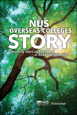 Nus Overseas Colleges Story, The: Grooming Start-Up Founders at Asia&#39;s Top University