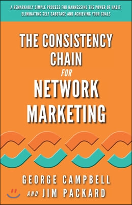 The Consistency Chain for Network Marketing: A Remarkably Simple Process for Harnessing the Power of Habit, Eliminating Self Sabotage and Achieving Yo