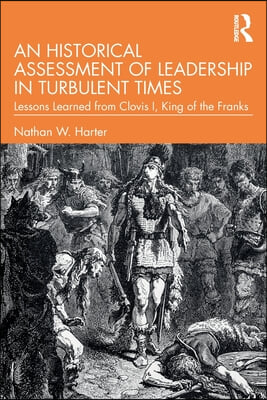 An Historical Assessment of Leadership in Turbulent Times: Lessons Learned from Clovis I, King of the Franks