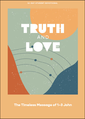 Truth and Love - Teen Devotional: The Timeless Message of 1-3 John Volume 2