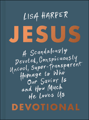 Jesus: A Scandalously Devoted, Conspicuously Uncool, Super-Transparent Homage to Who Our Savior Is and How Much He Loves Us D