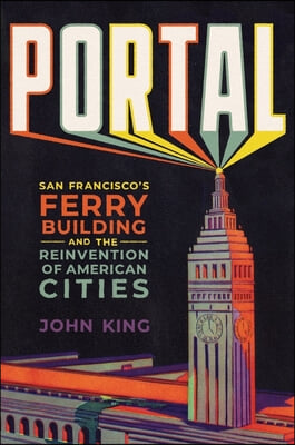 Portal: San Francisco&#39;s Ferry Building and the Reinvention of American Cities