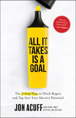 All It Takes Is a Goal: The 3-Step Plan to Ditch Regret and Tap Into Your Massive Potential