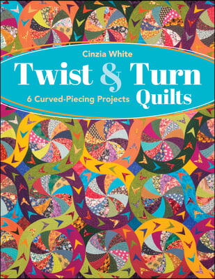 Twist &amp; Turn Quilts: 6 Curved-Piecing Projects