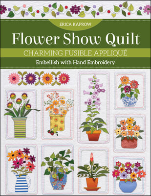 Flower Show Quilt: Charming Fusible Applique - Embellish with Hand Embroidery