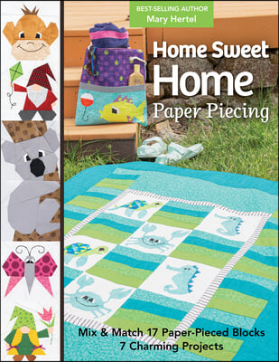 Home Sweet Home Paper Piecing: Mix & Match 17 Paper-Pieced Blocks; 7 Charming Projects