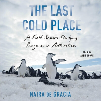 The Last Cold Place: A Field Season Studying Penguins in Antarctica