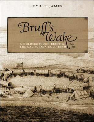 Bruff&#39;s Wake: J. Goldsborough and the California Gold Rush, 1849-1851