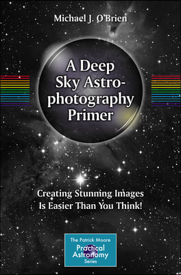 A Deep Sky Astrophotography Primer: Creating Stunning Images Is Easier Than You Think!