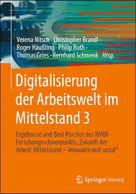 Digitalisierung Der Arbeitswelt Im Mittelstand 3: Ergebnisse Und Best Practice Des Bmbf-Forschungsschwerpunkts Zukunft Der Arbeit: Mittelstand - Innov