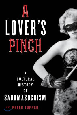 A Lover&#39;s Pinch: A Cultural History of Sadomasochism