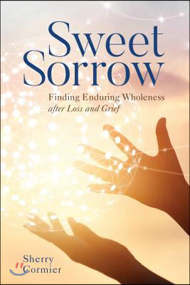 Sweet Sorrow: Finding Enduring Wholeness after Loss and Grief