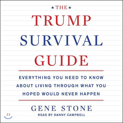 The Trump Survival Guide: Everything You Need to Know about Living Through What You Hoped Would Never Happen