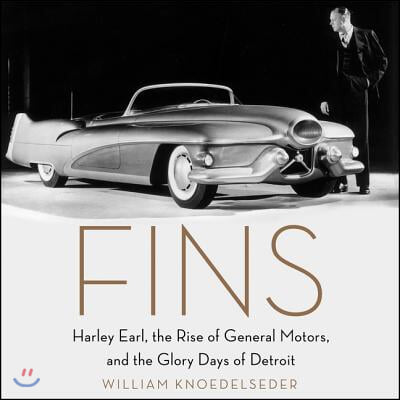 Fins Lib/E: Harley Earl, the Rise of General Motors, and the Glory Days of Detroit