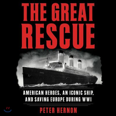 The Great Rescue Lib/E: American Heroes, an Iconic Ship, and the Race to Save Europe in Wwi