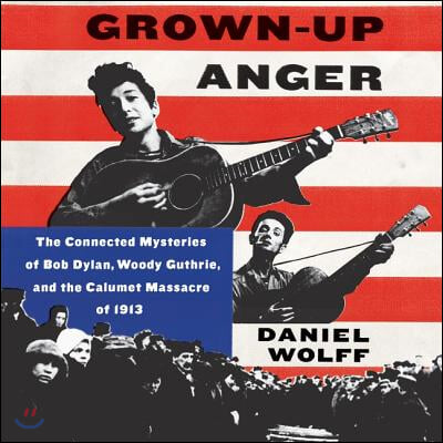 Grown-Up Anger Lib/E: The Connected Mysteries of Bob Dylan, Woody Guthrie, and the Calumet Massacre of 1913