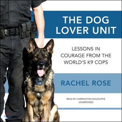 The Dog Lover Unit Lib/E: Lessons in Courage from the World&#39;s K9 Cops