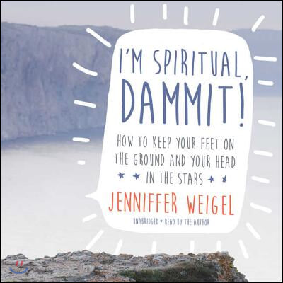 I'm Spiritual, Dammit! Lib/E: How to Keep Your Feet on the Ground and Your Head in the Stars