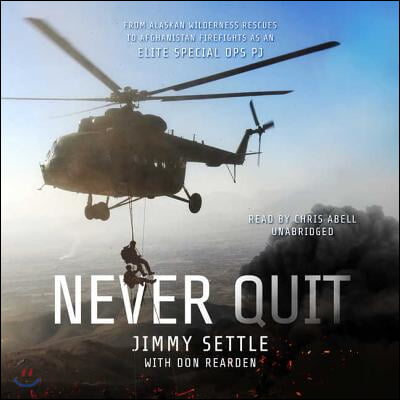 Never Quit Lib/E: From Alaskan Wilderness Rescues to Afghanistan Firefights as an Elite Special Ops Pj