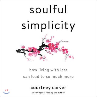 Soulful Simplicity: How Living with Less Can Lead to So Much More